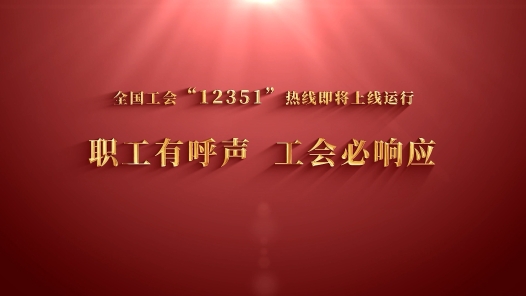 工视频 | 职工有呼声 工会必响应——全国工会“12351”职工维权服务热线上线试运行啦！