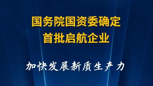 快报｜国务院国资委确定首批启航企业 加快发展新质生产力