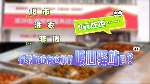 工视频｜超市、洗衣、非遗、9元吃饱……你家附近有这样的暖心驿站吗？