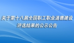 关于第十八届全国职工职业道德建设评选结果的公示公告