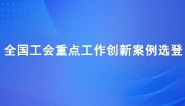 全国工会重点工作创新案例选登